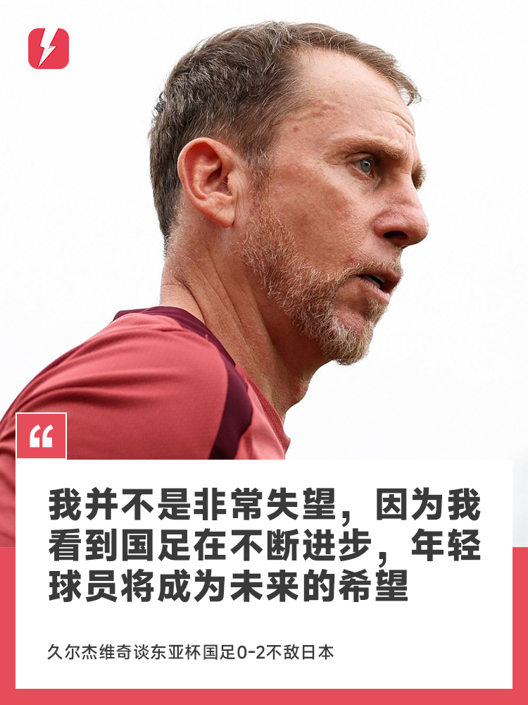 久尔杰维奇谈国足两连败：我并不是非常失望，因为我们正在不断进步